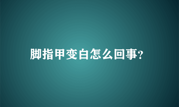 脚指甲变白怎么回事？