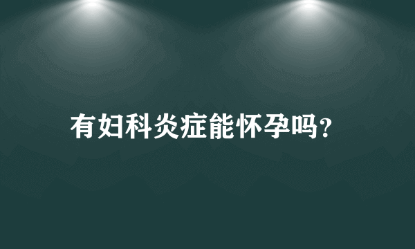 有妇科炎症能怀孕吗？