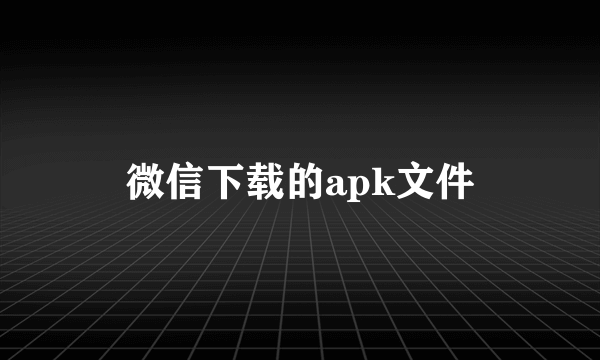 微信下载的apk文件