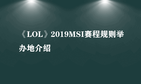 《LOL》2019MSI赛程规则举办地介绍