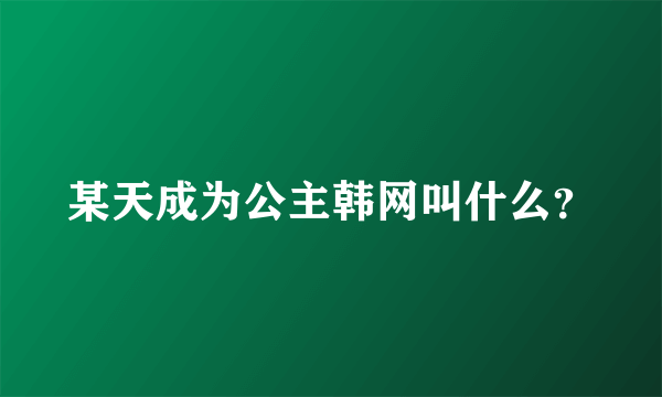 某天成为公主韩网叫什么？