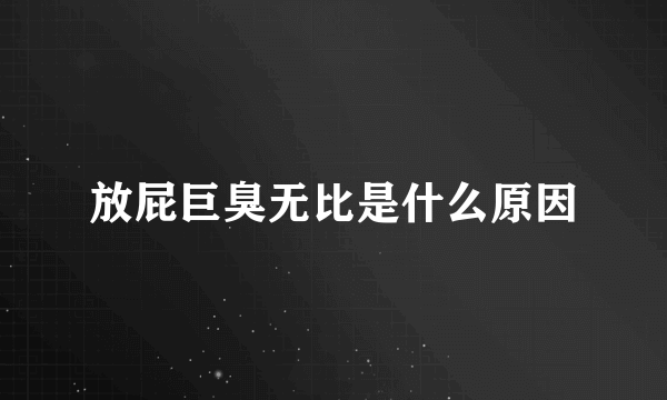 放屁巨臭无比是什么原因