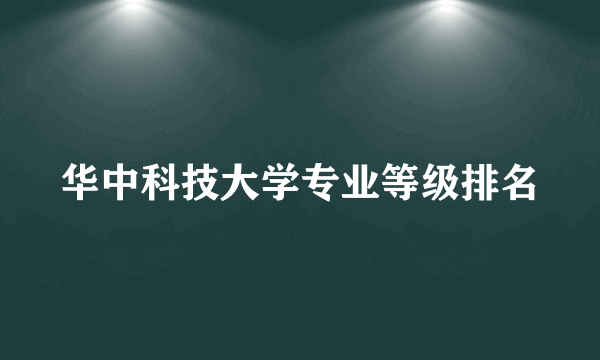 华中科技大学专业等级排名