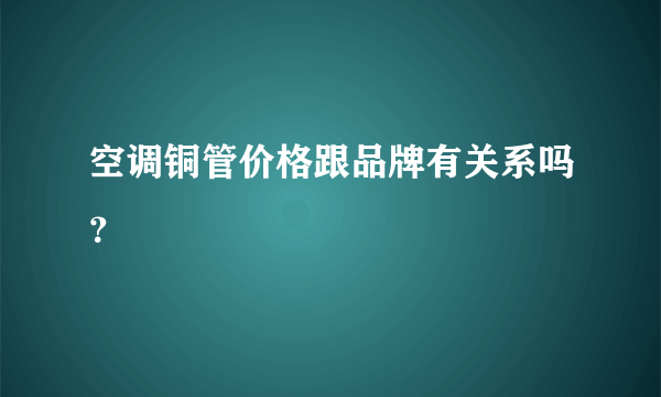 空调铜管价格跟品牌有关系吗？