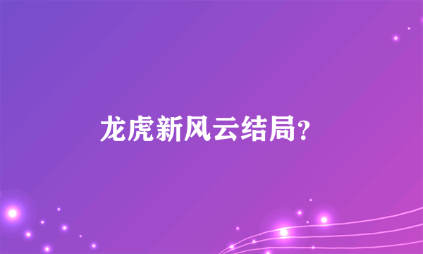 龙虎新风云结局？