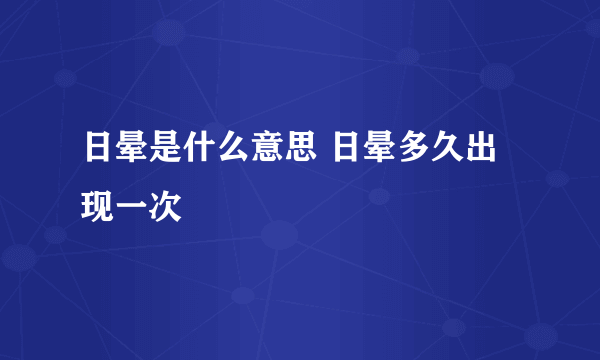 日晕是什么意思 日晕多久出现一次