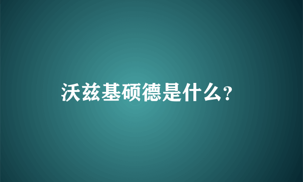 沃兹基硕德是什么？