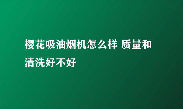 樱花吸油烟机怎么样 质量和清洗好不好