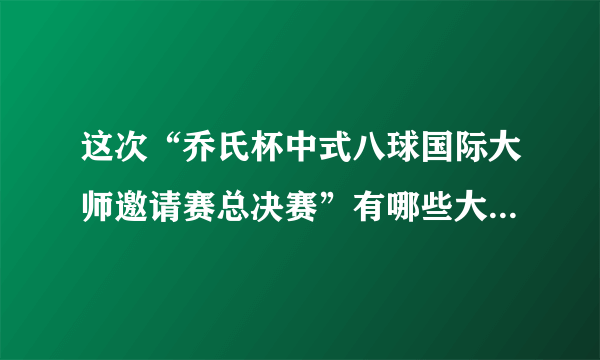 这次“乔氏杯中式八球国际大师邀请赛总决赛”有哪些大师级选手？