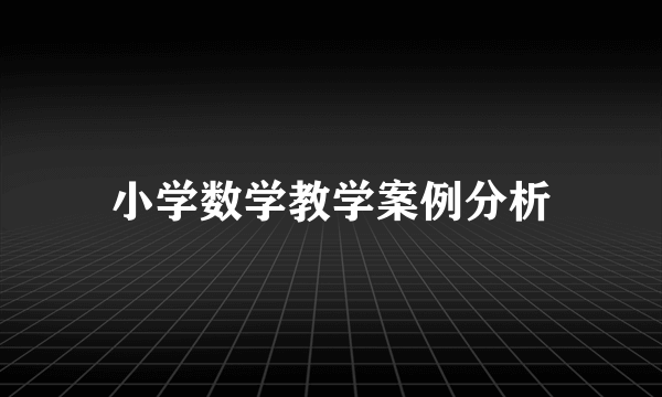 小学数学教学案例分析