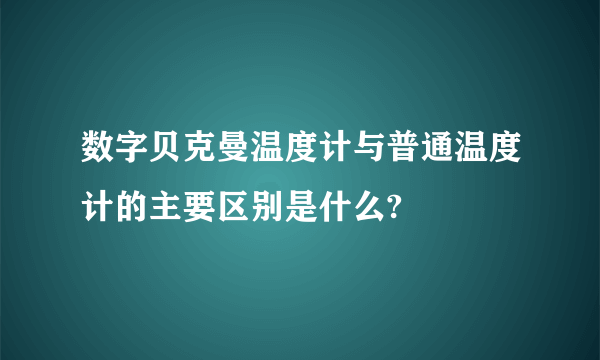 数字贝克曼温度计与普通温度计的主要区别是什么?