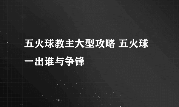 五火球教主大型攻略 五火球一出谁与争锋