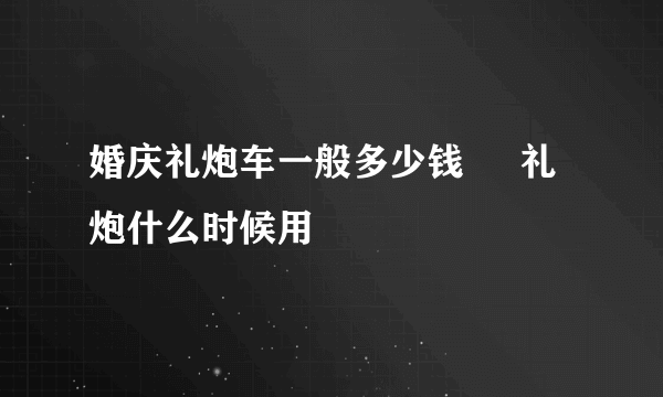 婚庆礼炮车一般多少钱     礼炮什么时候用