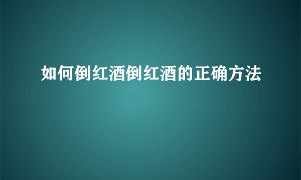 如何倒红酒倒红酒的正确方法