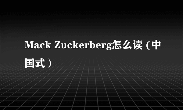 Mack Zuckerberg怎么读 (中国式）