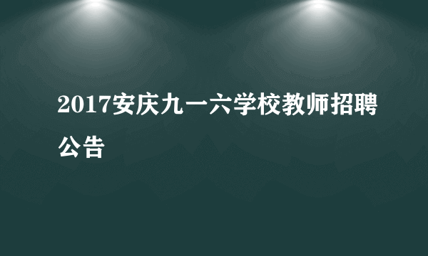 2017安庆九一六学校教师招聘公告