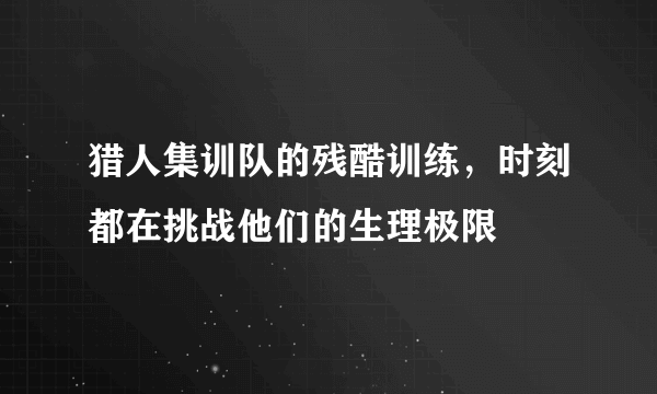 猎人集训队的残酷训练，时刻都在挑战他们的生理极限