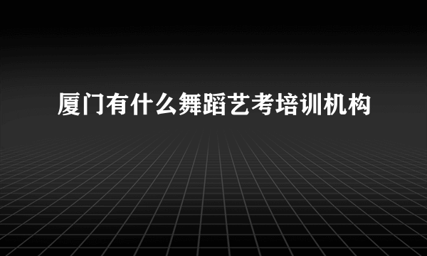 厦门有什么舞蹈艺考培训机构