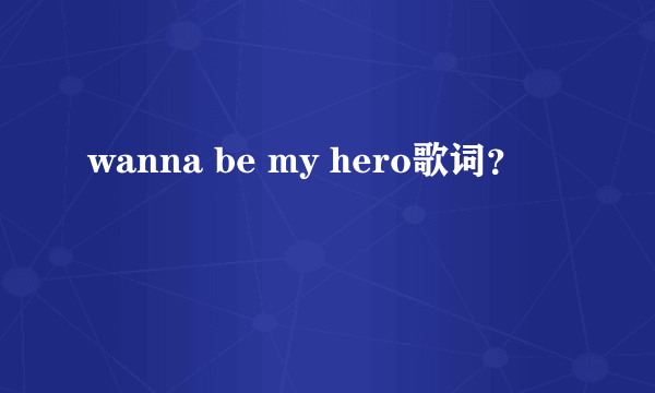 wanna be my hero歌词？