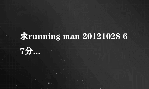 求running man 20121028 67分钟的歌曲是什么！