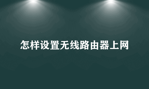 怎样设置无线路由器上网