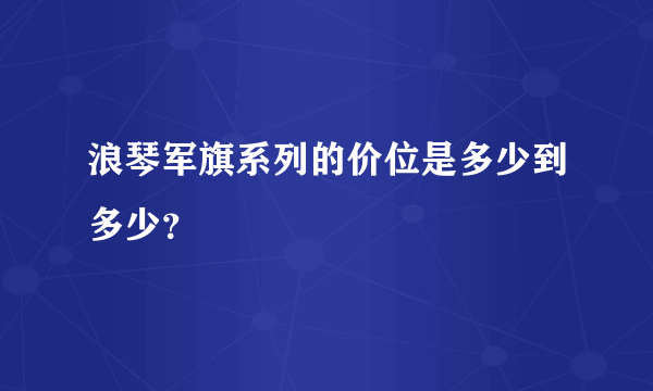 浪琴军旗系列的价位是多少到多少？