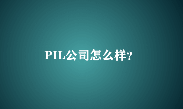 PIL公司怎么样？