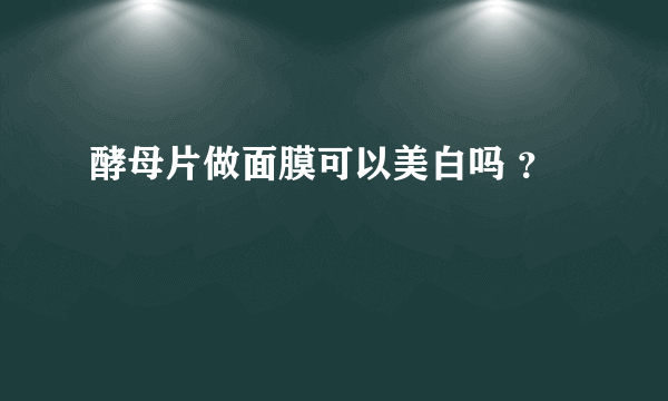 酵母片做面膜可以美白吗 ？