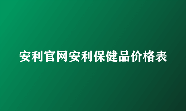 安利官网安利保健品价格表