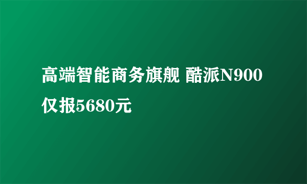 高端智能商务旗舰 酷派N900仅报5680元