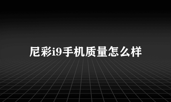 尼彩i9手机质量怎么样