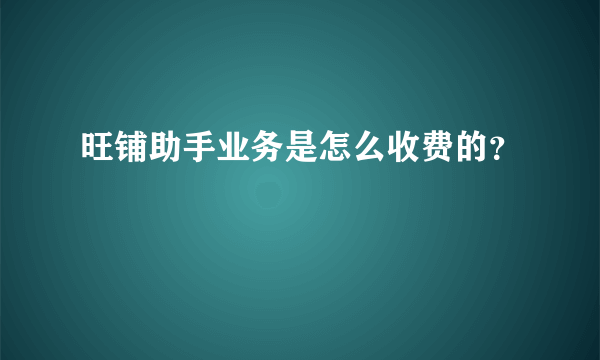 旺铺助手业务是怎么收费的？