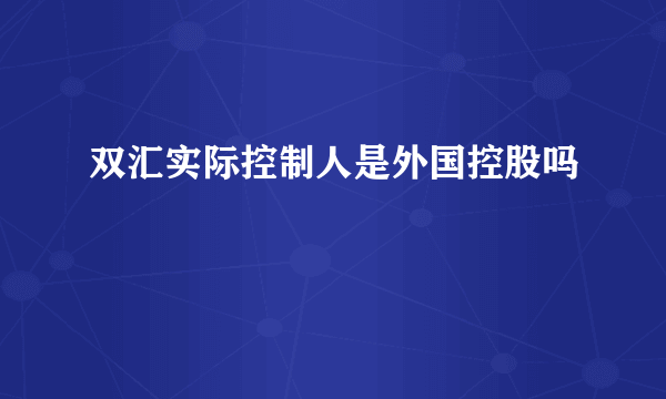 双汇实际控制人是外国控股吗