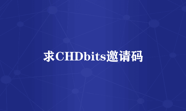 求CHDbits邀请码