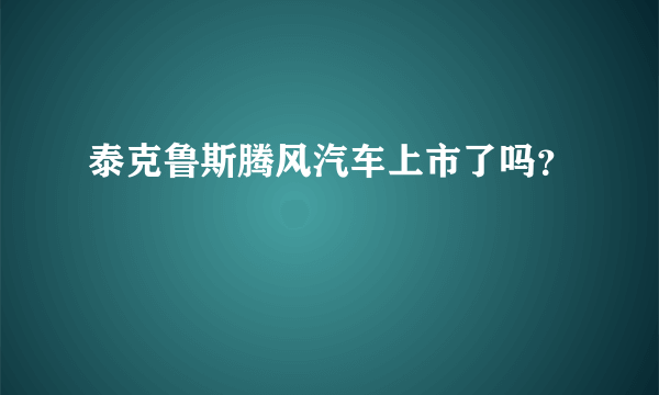 泰克鲁斯腾风汽车上市了吗？