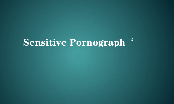 Sensitive Pornograph‘