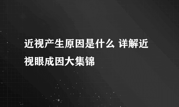 近视产生原因是什么 详解近视眼成因大集锦