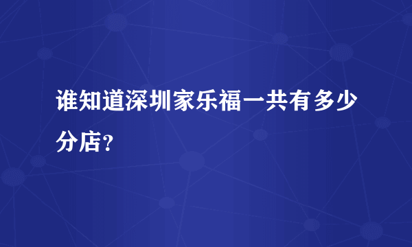 谁知道深圳家乐福一共有多少分店？