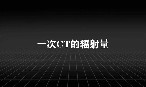 一次CT的辐射量