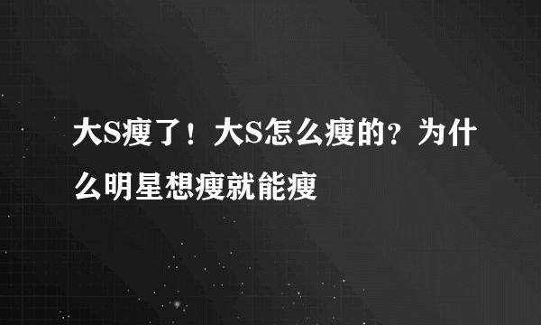 大S瘦了！大S怎么瘦的？为什么明星想瘦就能瘦