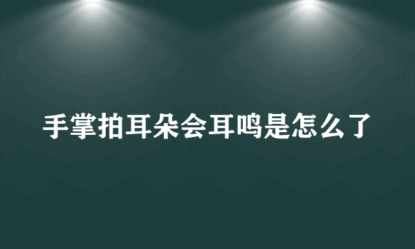 手掌拍耳朵会耳鸣是怎么了