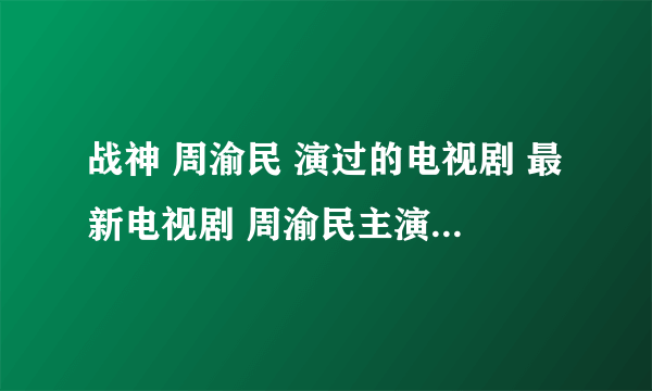 战神 周渝民 演过的电视剧 最新电视剧 周渝民主演的电视剧 电影