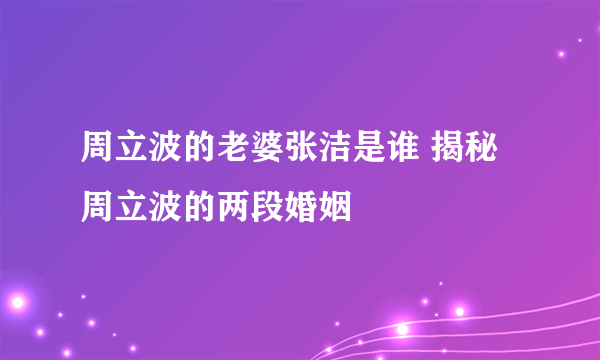 周立波的老婆张洁是谁 揭秘周立波的两段婚姻