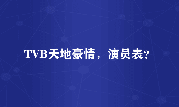 TVB天地豪情，演员表？