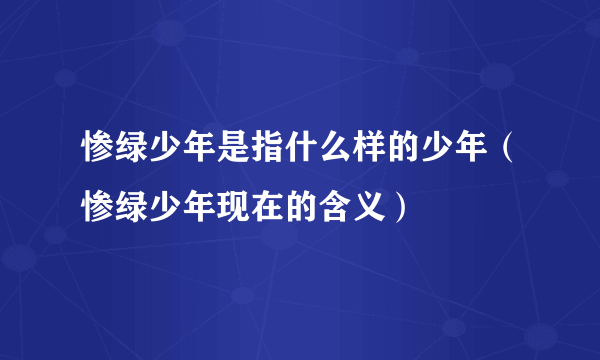 惨绿少年是指什么样的少年（惨绿少年现在的含义）