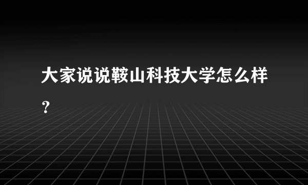 大家说说鞍山科技大学怎么样？