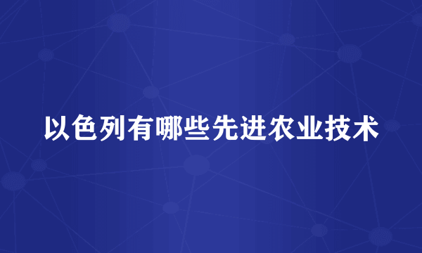 以色列有哪些先进农业技术