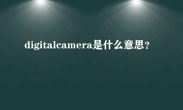 digitalcamera是什么意思？