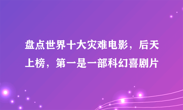 盘点世界十大灾难电影，后天上榜，第一是一部科幻喜剧片