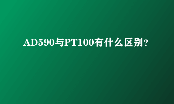 AD590与PT100有什么区别？